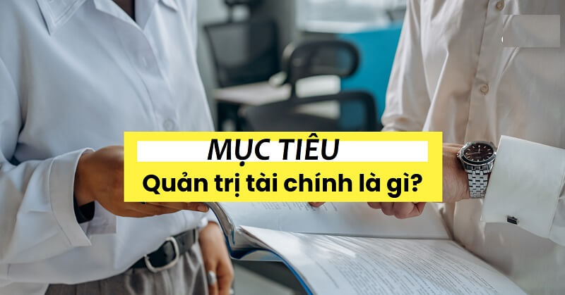 Quản trị tài chính và những mục tiêu quan trọng của hoạt động này