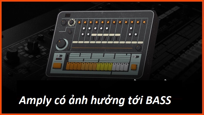 Amply ảnh hưởng tới âm bass