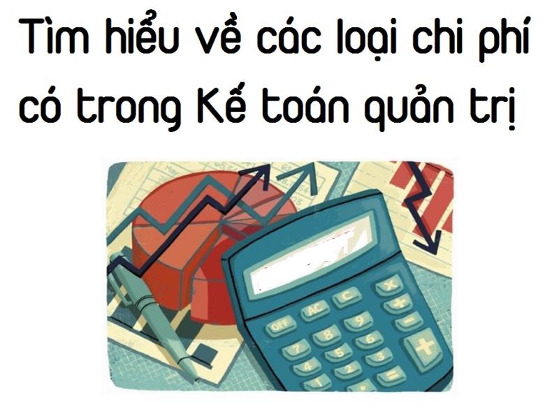 Tìm hiểu về những loại chi phí trong kế toán quản trị dựa trên nhiều cách phân loại