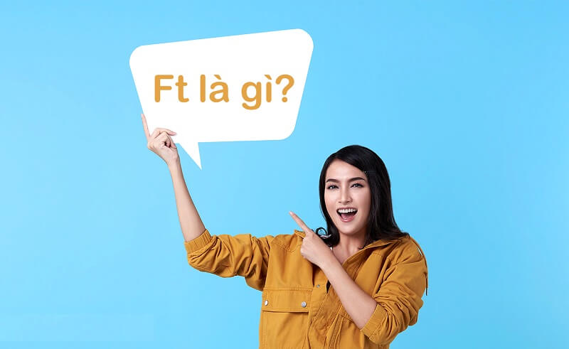 Ft là gì - cách lý giải dễ hiểu nhất có thể bạn chưa nắm bắt được