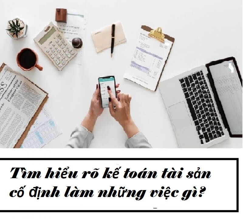 Tìm hiểu rõ những nhân viên kế toán mảng tài sản cố định làm những công việc gì?