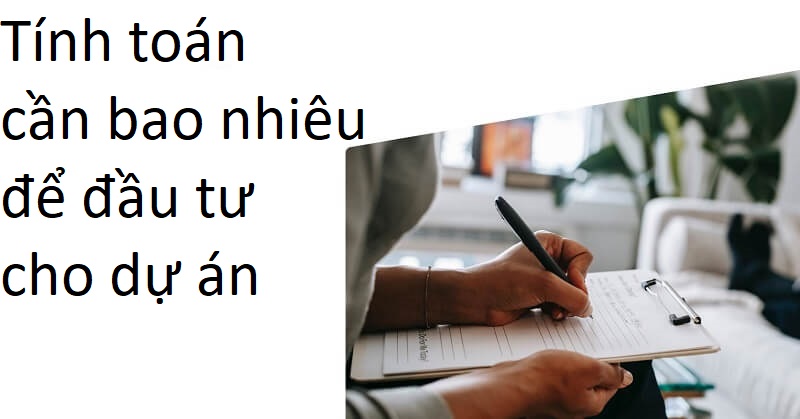 Tính nguồn vốn cần đầu tư vào dự án là bao nhiêu, khả năng sinh lời bao nhiêu