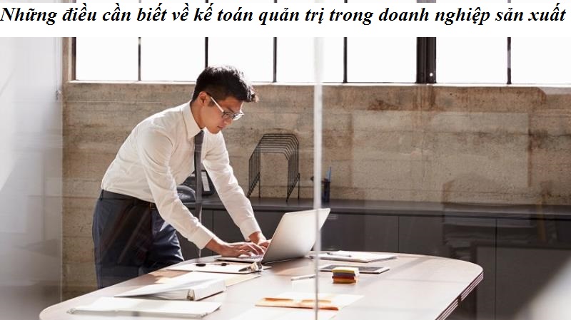 Điều cần biết về kế toán quản trị trong doanh nghiệp sản xuất