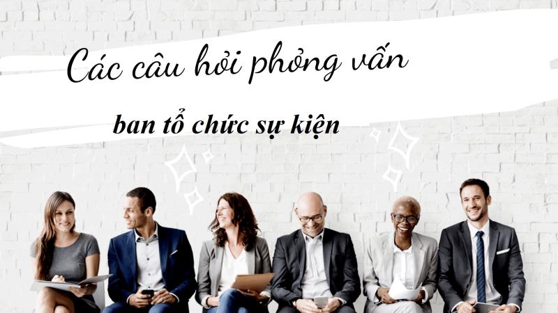 Tham gia phỏng vấn tổ chức sự kiện, bạn nên tìm hiểu những câu hỏi phỏng vấn này