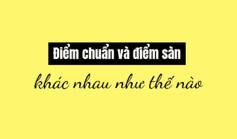 cần phân biệt được sự khác nhau giữa điểm sàn và điểm chuẩn