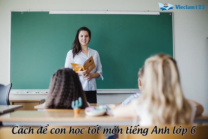 Cách để con học tốt môn tiếng Anh lớp 6 Cách để con học tốt môn tiếng Anh lớp 6