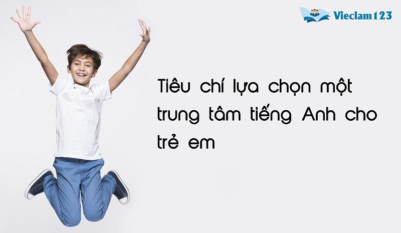 Tiêu chí lựa chọn một trung tâm tiếng Anh cho trẻ em Tiêu chí lựa chọn một trung tâm tiếng Anh cho trẻ em