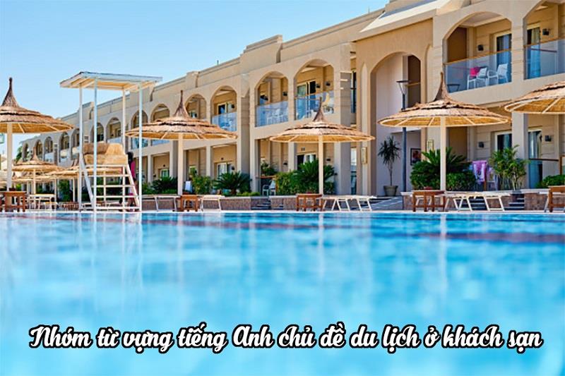 Nhóm từ vựng tiếng Anh chủ đề du lịch ở khách sạn Nhóm từ vựng tiếng Anh chủ đề du lịch ở khách sạn