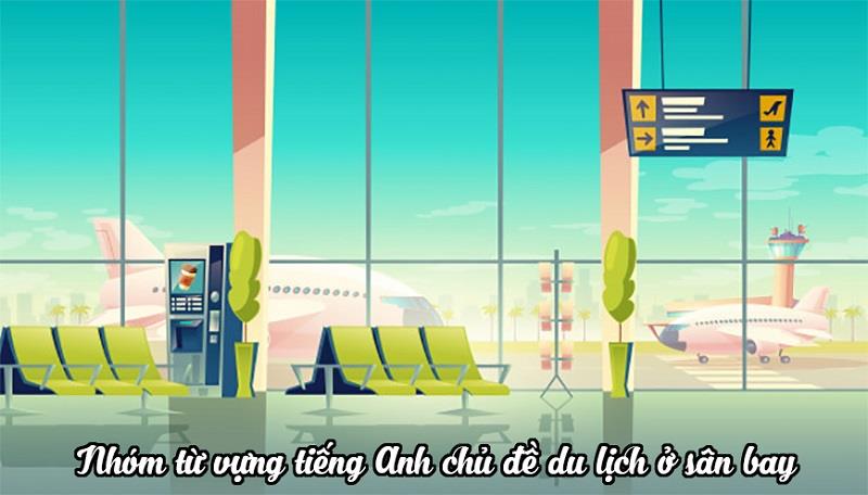 Nhóm từ vựng tiếng Anh chủ đề du lịch ở sân bay Nhóm từ vựng tiếng Anh chủ đề du lịch ở sân bay