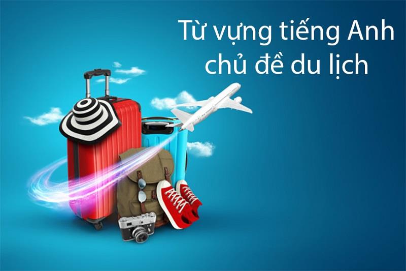từ vựng tiếng Anh chủ đề du lịch từ vựng tiếng Anh chủ đề du lịch