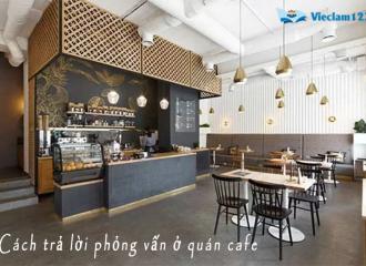 Cách trả lời phỏng vấn ở quán cafe cho sinh viên tìm việc