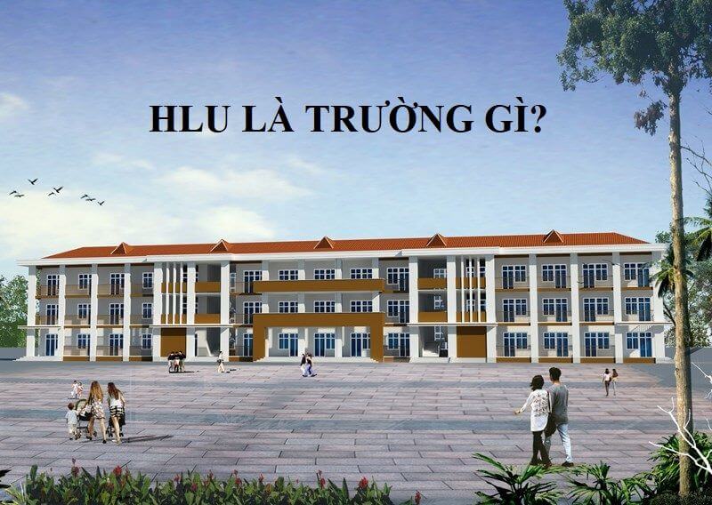 HLU là trường gì? Tổng hợp tất cả thông tin về trường HLU